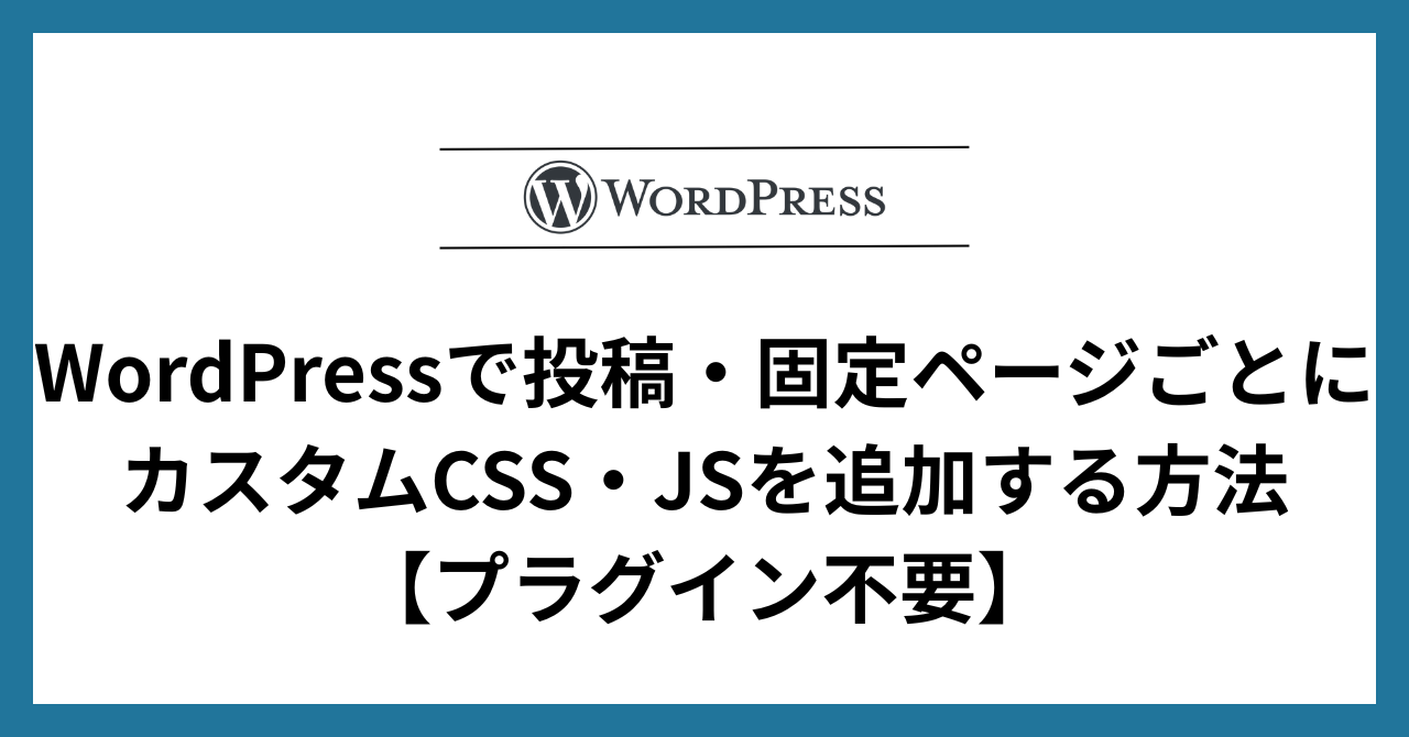 WordPressで投稿・固定ページごとにカスタムCSS・JSを追加する方法【プラグイン不要】